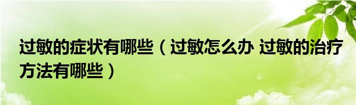 過(guò)敏的癥狀有哪些（過(guò)敏怎么辦 過(guò)敏的治療方法有哪些）