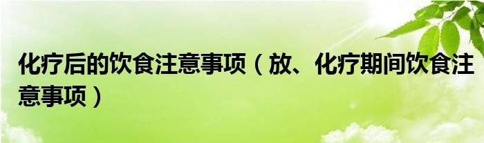 化療后的飲食注意事項（放、化療期間飲食注意事項）