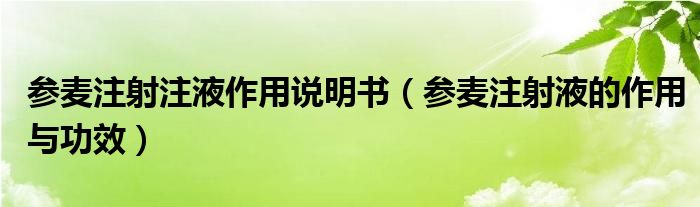 參麥注射注液作用說(shuō)明書（參麥注射液的作用與功效）