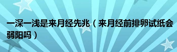 一深一淺是來月經(jīng)先兆（來月經(jīng)前排卵試紙會(huì)弱陽(yáng)嗎）