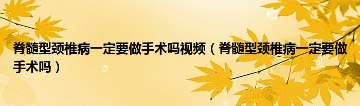 脊髓型頸椎病一定要做手術嗎視頻（脊髓型頸椎病一定要做手術嗎）