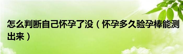 怎么判斷自己懷孕了沒（懷孕多久驗(yàn)孕棒能測(cè)出來）