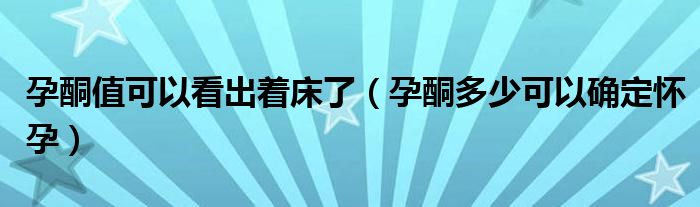 孕酮值可以看出著床了（孕酮多少可以確定懷孕）