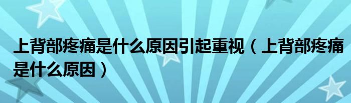 上背部疼痛是什么原因引起重視（上背部疼痛是什么原因）