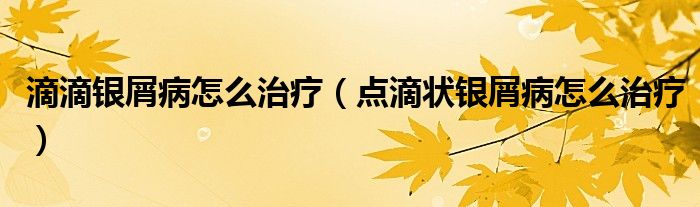 滴滴銀屑病怎么治療（點滴狀銀屑病怎么治療）