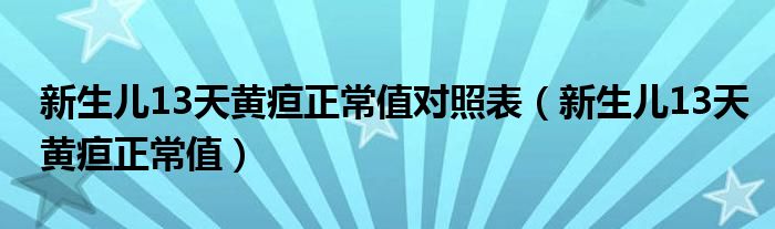 新生兒13天黃疸正常值對(duì)照表（新生兒13天黃疸正常值）