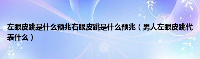 左眼皮跳是什么預(yù)兆右眼皮跳是什么預(yù)兆（男人左眼皮跳代表什么）