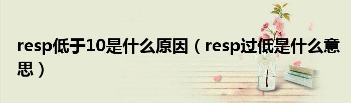 resp低于10是什么原因（resp過低是什么意思）