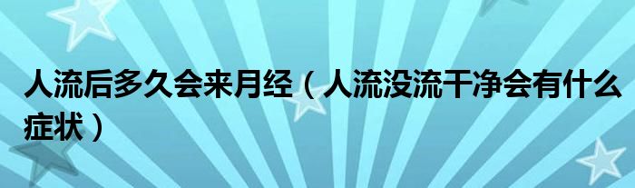 人流后多久會(huì)來(lái)月經(jīng)（人流沒流干凈會(huì)有什么癥狀）