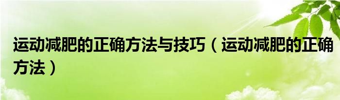 運(yùn)動(dòng)減肥的正確方法與技巧（運(yùn)動(dòng)減肥的正確方法）