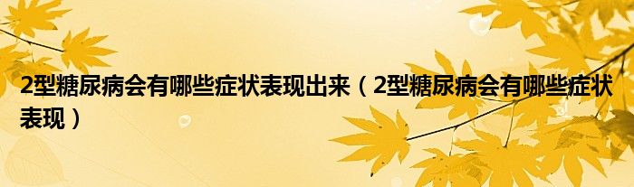 2型糖尿病會(huì)有哪些癥狀表現(xiàn)出來（2型糖尿病會(huì)有哪些癥狀表現(xiàn)）