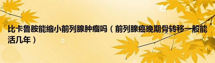 比卡魯胺能縮小前列腺腫瘤嗎（前列腺癌晚期骨轉移一般能活幾年）