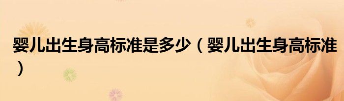 嬰兒出生身高標(biāo)準(zhǔn)是多少（嬰兒出生身高標(biāo)準(zhǔn)）