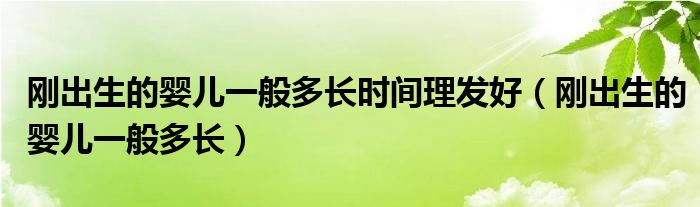 剛出生的嬰兒一般多長時間理發(fā)好（剛出生的嬰兒一般多長）