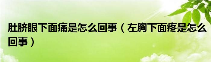 肚臍眼下面痛是怎么回事（左胸下面疼是怎么回事）