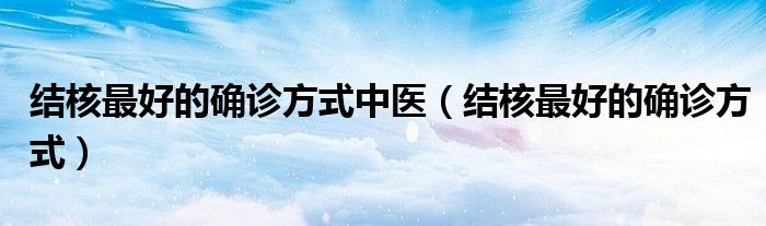 結(jié)核最好的確診方式中醫(yī)（結(jié)核最好的確診方式）