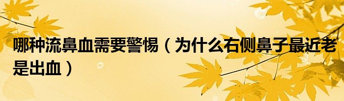 哪種流鼻血需要警惕（為什么右側鼻子最近老是出血）