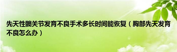 先天性髖關(guān)節(jié)發(fā)育不良手術(shù)多長(zhǎng)時(shí)間能恢復(fù)（胸部先天發(fā)育不良怎么辦）