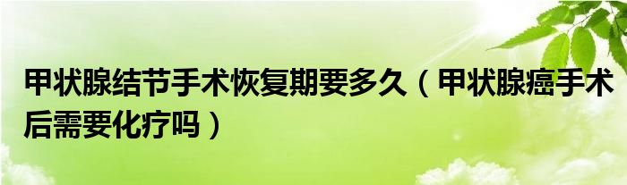 甲狀腺結節(jié)手術恢復期要多久（甲狀腺癌手術后需要化療嗎）