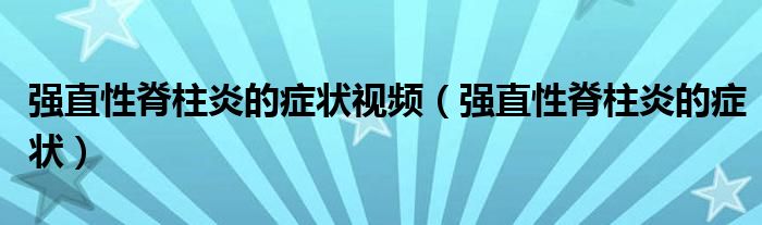 強(qiáng)直性脊柱炎的癥狀視頻（強(qiáng)直性脊柱炎的癥狀）