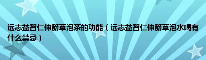 遠志益智仁伸筋草泡茶的功能（遠志益智仁伸筋草泡水喝有什么禁忌）