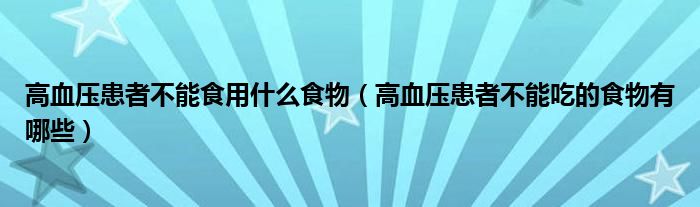 高血壓患者不能食用什么食物（高血壓患者不能吃的食物有哪些）