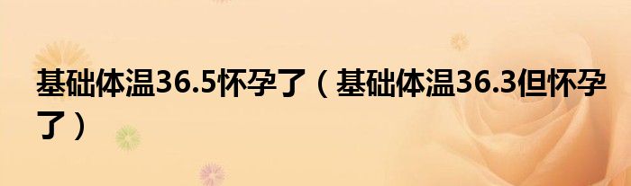 基礎(chǔ)體溫36.5懷孕了（基礎(chǔ)體溫36.3但懷孕了）