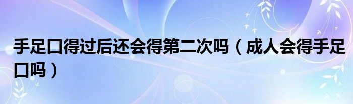 手足口得過后還會(huì)得第二次嗎（成人會(huì)得手足口嗎）