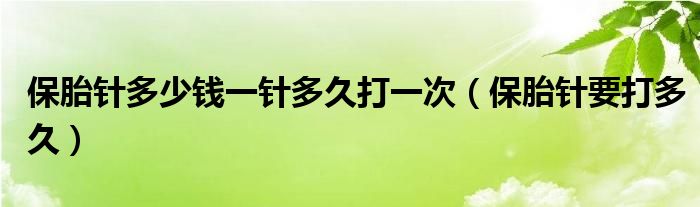 保胎針多少錢一針多久打一次（保胎針要打多久）