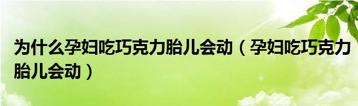 為什么孕婦吃巧克力胎兒會(huì)動(dòng)（孕婦吃巧克力胎兒會(huì)動(dòng)）