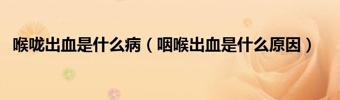 喉嚨出血是什么?。ㄑ屎沓鲅鞘裁丛颍? /></span>
		<span id=