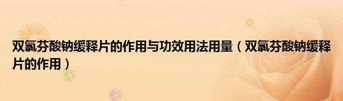 雙氯芬酸鈉緩釋片的作用與功效用法用量（雙氯芬酸鈉緩釋片的作用）