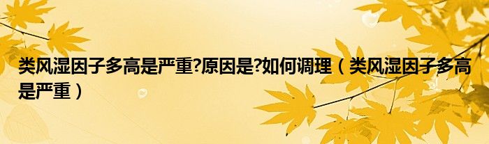 類風(fēng)濕因子多高是嚴重?原因是?如何調(diào)理（類風(fēng)濕因子多高是嚴重）