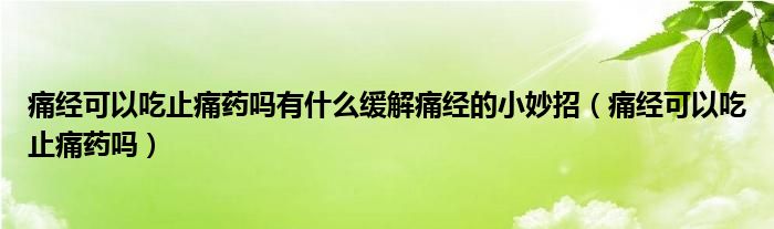 痛經(jīng)可以吃止痛藥嗎有什么緩解痛經(jīng)的小妙招（痛經(jīng)可以吃止痛藥嗎）