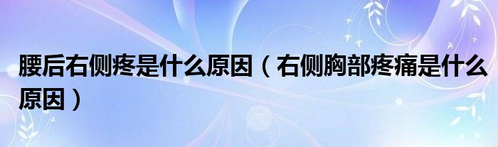 腰后右側(cè)疼是什么原因（右側(cè)胸部疼痛是什么原因）