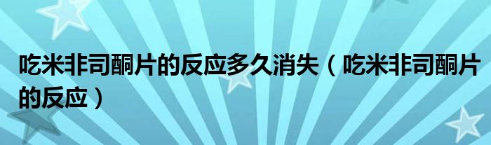 吃米非司酮片的反應(yīng)多久消失（吃米非司酮片的反應(yīng)）