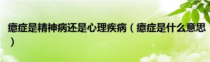 癔癥是精神病還是心理疾?。Y是什么意思）