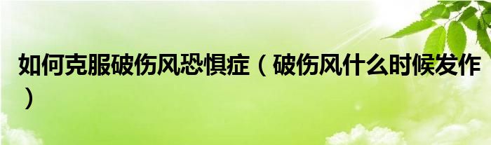 如何克服破傷風(fēng)恐懼癥（破傷風(fēng)什么時(shí)候發(fā)作）