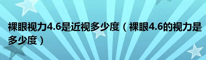 裸眼視力4.6是近視多少度（裸眼4.6的視力是多少度）