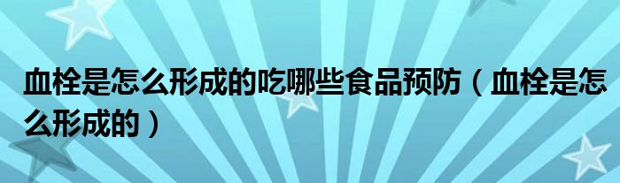 血栓是怎么形成的吃哪些食品預(yù)防（血栓是怎么形成的）