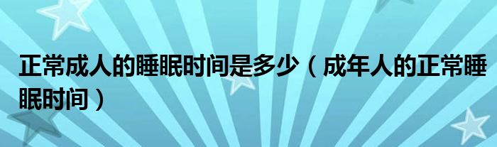 正常成人的睡眠時(shí)間是多少（成年人的正常睡眠時(shí)間）