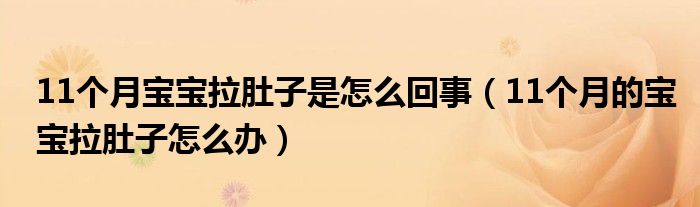 11個月寶寶拉肚子是怎么回事（11個月的寶寶拉肚子怎么辦）