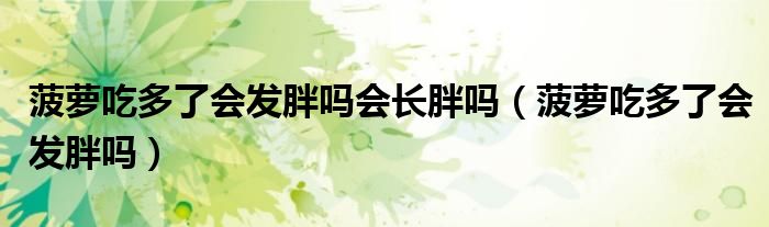 菠蘿吃多了會(huì)發(fā)胖嗎會(huì)長胖嗎（菠蘿吃多了會(huì)發(fā)胖嗎）