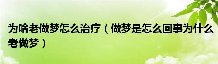 為啥老做夢(mèng)怎么治療（做夢(mèng)是怎么回事為什么老做夢(mèng)）