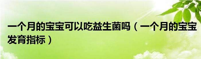 一個(gè)月的寶寶可以吃益生菌嗎（一個(gè)月的寶寶發(fā)育指標(biāo)）