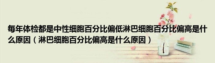 每年體檢都是中性細胞百分比偏低淋巴細胞百分比偏高是什么原因（淋巴細胞百分比偏高是什么原因）