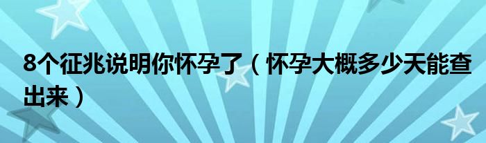 8個(gè)征兆說(shuō)明你懷孕了（懷孕大概多少天能查出來(lái)）