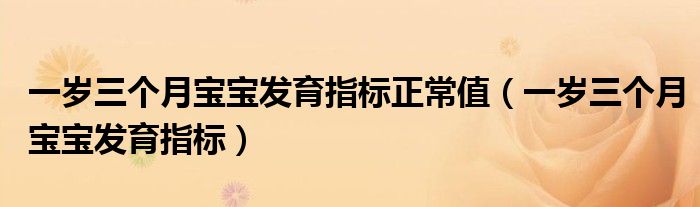 一歲三個月寶寶發(fā)育指標正常值（一歲三個月寶寶發(fā)育指標）