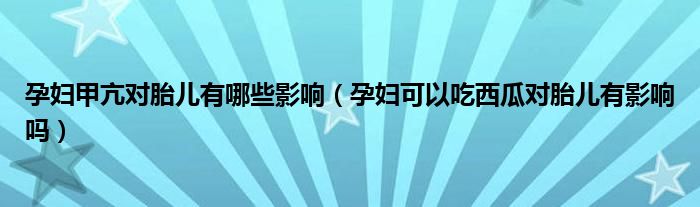 孕婦甲亢對(duì)胎兒有哪些影響（孕婦可以吃西瓜對(duì)胎兒有影響嗎）