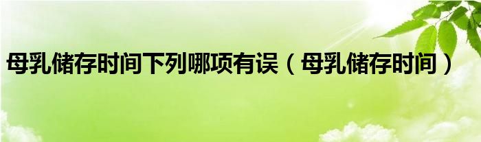 母乳儲存時間下列哪項(xiàng)有誤（母乳儲存時間）